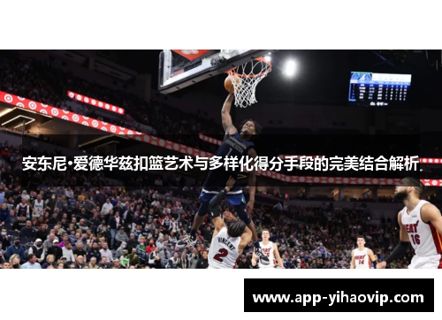 安东尼·爱德华兹扣篮艺术与多样化得分手段的完美结合解析