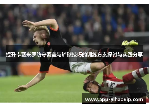 提升卡塞米罗防守覆盖与铲球技巧的训练方案探讨与实践分享