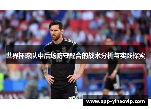 世界杯球队中后场防守配合的战术分析与实践探索