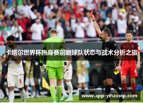 卡塔尔世界杯热身赛前瞻球队状态与战术分析之旅