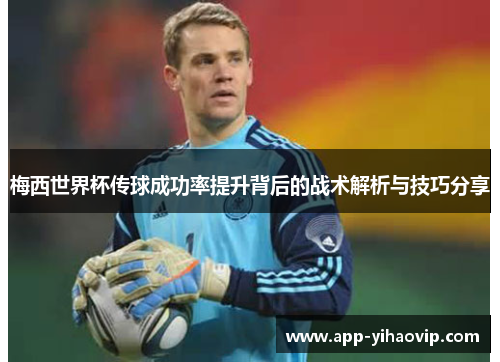 梅西世界杯传球成功率提升背后的战术解析与技巧分享