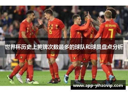 世界杯历史上黄牌次数最多的球队和球员盘点分析
