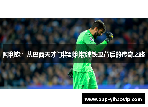 阿利森：从巴西天才门将到利物浦铁卫背后的传奇之路