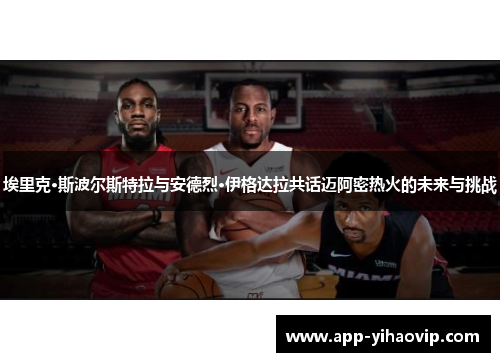 埃里克·斯波尔斯特拉与安德烈·伊格达拉共话迈阿密热火的未来与挑战 埃里克·斯波尔斯特拉与安德烈·伊格达拉共话迈阿密热火的未来与挑战