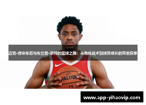 迈克·德安东尼与布兰登·奈特的篮球之路:从教练战术到球员成长的双重探索 迈克·德安东尼与布兰登·奈特的篮球之路:从教练战术到球员成长的双重探索