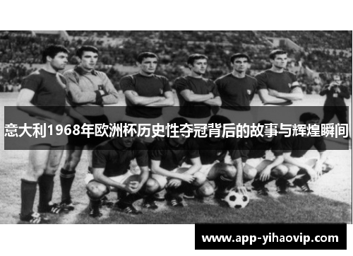 意大利1968年欧洲杯历史性夺冠背后的故事与辉煌瞬间