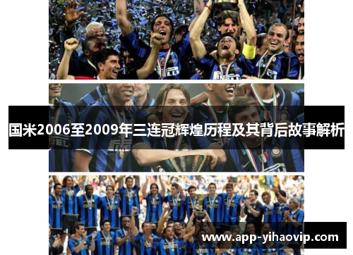 国米2006至2009年三连冠辉煌历程及其背后故事解析