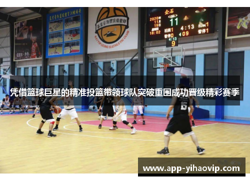 凭借篮球巨星的精准投篮带领球队突破重围成功晋级精彩赛季