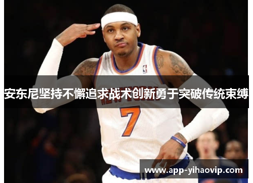 安东尼坚持不懈追求战术创新勇于突破传统束缚