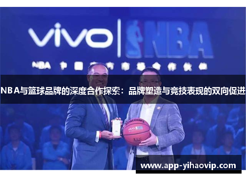 NBA与篮球品牌的深度合作探索:品牌塑造与竞技表现的双向促进 NBA与篮球品牌的深度合作探索:品牌塑造与竞技表现的双向促进