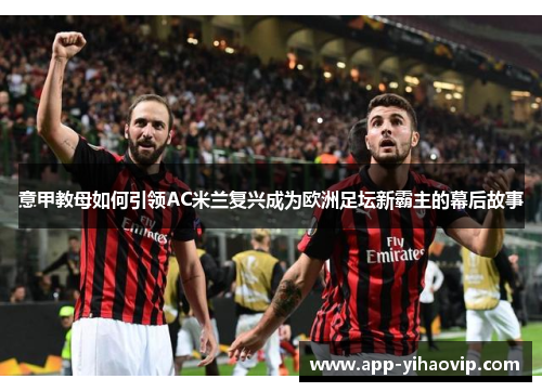 意甲教母如何引领AC米兰复兴成为欧洲足坛新霸主的幕后故事