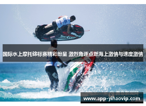国际水上摩托锦标赛精彩纷呈 激烈角逐点燃海上激情与速度激情 国际水上摩托锦标赛精彩纷呈 激烈角逐点燃海上激情与速度激情