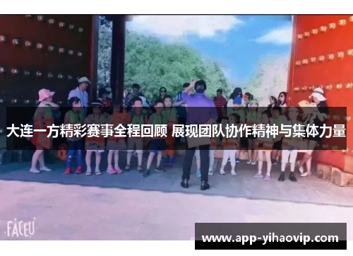 大连一方精彩赛事全程回顾 展现团队协作精神与集体力量 大连一方精彩赛事全程回顾 展现团队协作精神与集体力量