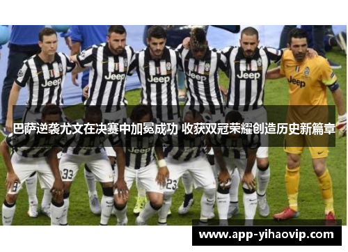 巴萨逆袭尤文在决赛中加冕成功 收获双冠荣耀创造历史新篇章 巴萨逆袭尤文在决赛中加冕成功 收获双冠荣耀创造历史新篇章