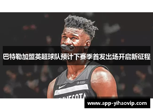 巴特勒加盟英超球队预计下赛季首发出场开启新征程