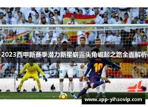 2023西甲新赛季潜力新星崭露头角崛起之路全面解析