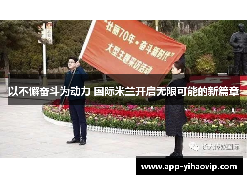 以不懈奋斗为动力 国际米兰开启无限可能的新篇章 以不懈奋斗为动力 国际米兰开启无限可能的新篇章