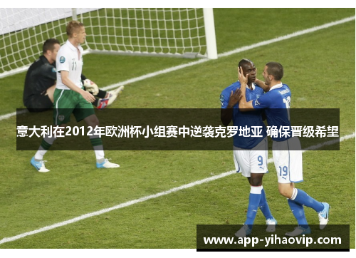 意大利在2012年欧洲杯小组赛中逆袭克罗地亚 确保晋级希望