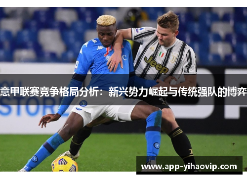 意甲联赛竞争格局分析：新兴势力崛起与传统强队的博弈