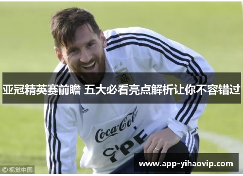 亚冠精英赛前瞻 五大必看亮点解析让你不容错过
