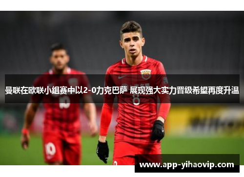 曼联在欧联小组赛中以2-0力克巴萨 展现强大实力晋级希望再度升温