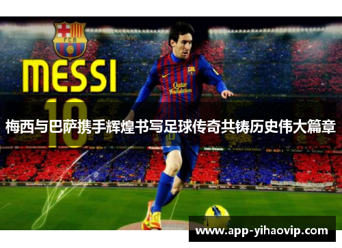 梅西与巴萨携手辉煌书写足球传奇共铸历史伟大篇章 梅西与巴萨携手辉煌书写足球传奇共铸历史伟大篇章