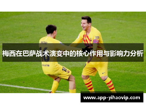 梅西在巴萨战术演变中的核心作用与影响力分析
