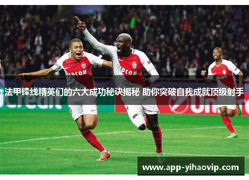 法甲锋线精英们的六大成功秘诀揭秘 助你突破自我成就顶级射手