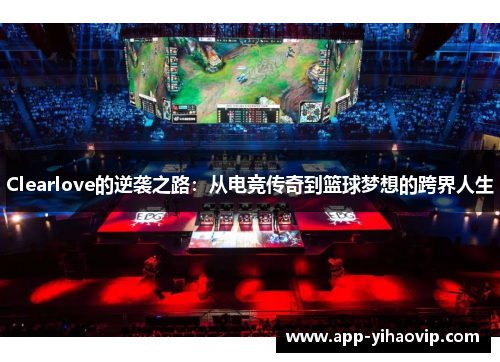 Clearlove的逆袭之路：从电竞传奇到篮球梦想的跨界人生