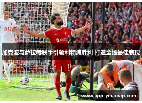 加克波与萨拉赫联手引领利物浦胜利 打造全场最佳表现