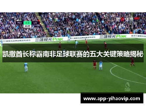 凯撒酋长称霸南非足球联赛的五大关键策略揭秘 凯撒酋长称霸南非足球联赛的五大关键策略揭秘