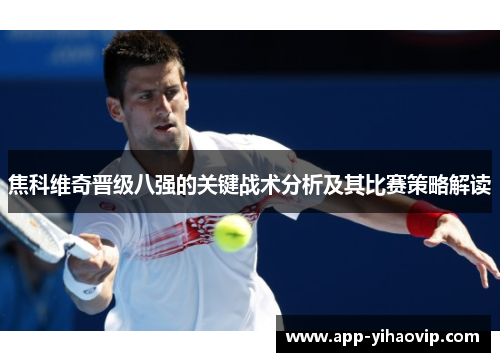 焦科维奇晋级八强的关键战术分析及其比赛策略解读