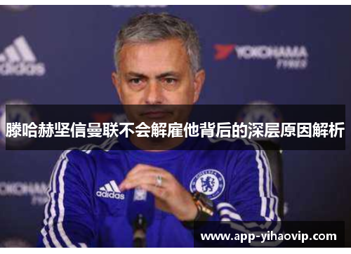 滕哈赫坚信曼联不会解雇他背后的深层原因解析 滕哈赫坚信曼联不会解雇他背后的深层原因解析