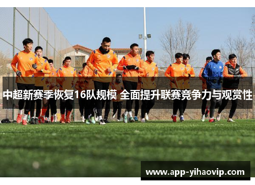 中超新赛季恢复16队规模 全面提升联赛竞争力与观赏性