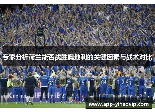 专家分析荷兰能否战胜奥地利的关键因素与战术对比