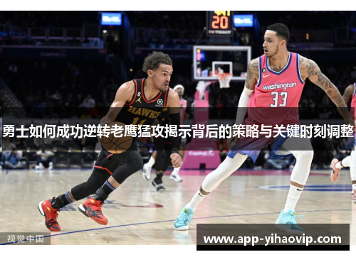 勇士如何成功逆转老鹰猛攻揭示背后的策略与关键时刻调整