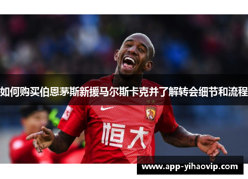 如何购买伯恩茅斯新援马尔斯卡克并了解转会细节和流程 如何购买伯恩茅斯新援马尔斯卡克并了解转会细节和流程