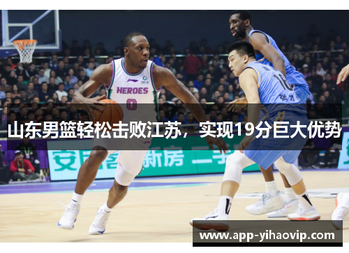 山东男篮轻松击败江苏,实现19分巨大优势 山东男篮轻松击败江苏,实现19分巨大优势