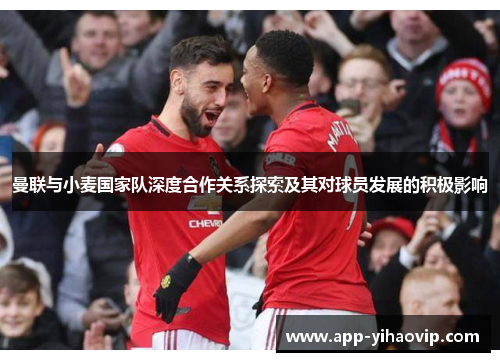 曼联与小麦国家队深度合作关系探索及其对球员发展的积极影响 曼联与小麦国家队深度合作关系探索及其对球员发展的积极影响