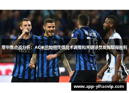 意甲焦点战分析:AC米兰如何凭借战术调整和关键球员发挥取得胜利 意甲焦点战分析:AC米兰如何凭借战术调整和关键球员发挥取得胜利