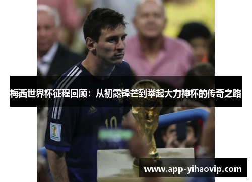 梅西世界杯征程回顾:从初露锋芒到举起大力神杯的传奇之路 梅西世界杯征程回顾:从初露锋芒到举起大力神杯的传奇之路