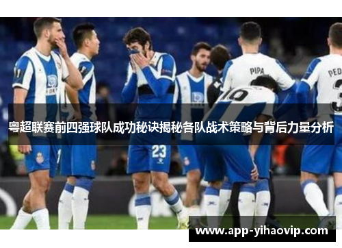 粤超联赛前四强球队成功秘诀揭秘各队战术策略与背后力量分析 粤超联赛前四强球队成功秘诀揭秘各队战术策略与背后力量分析