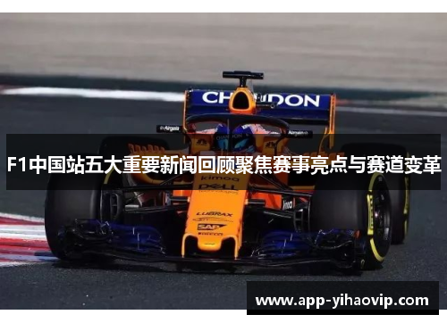 F1中国站五大重要新闻回顾聚焦赛事亮点与赛道变革