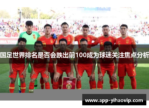 国足世界排名是否会跌出前100成为球迷关注焦点分析