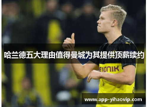 哈兰德五大理由值得曼城为其提供顶薪续约 哈兰德五大理由值得曼城为其提供顶薪续约