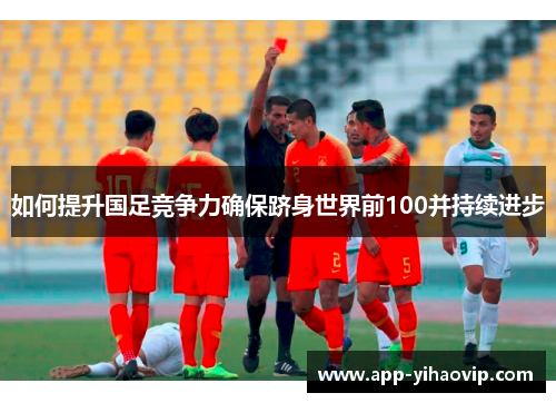 如何提升国足竞争力确保跻身世界前100并持续进步