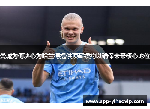 曼城为何决心为哈兰德提供顶薪续约以确保未来核心地位 曼城为何决心为哈兰德提供顶薪续约以确保未来核心地位