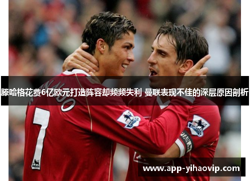 滕哈格花费6亿欧元打造阵容却频频失利 曼联表现不佳的深层原因剖析