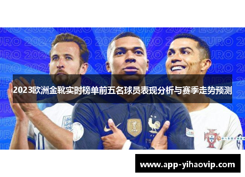 2023欧洲金靴实时榜单前五名球员表现分析与赛季走势预测 2023欧洲金靴实时榜单前五名球员表现分析与赛季走势预测