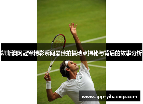 凯斯澳网冠军精彩瞬间最佳拍摄地点揭秘与背后的故事分析 凯斯澳网冠军精彩瞬间最佳拍摄地点揭秘与背后的故事分析